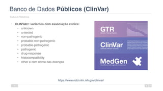 Banco de Dados Públicos (ClinVar)
Dados de Referência
49
• CLINVAR: variantes com associação clínica:
• unknown
• untested
• non-pathogenic
• probable-non-pathogenic
• probable-pathogenic
• pathogenic
• drug-response
• histocompatibility
• other e com nome das doenças
https://www.ncbi.nlm.nih.gov/clinvar/
 