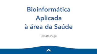 Bioinformática
Aplicada
à área da Saúde
Renato Puga
 