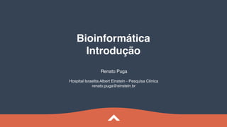 Bioinformática
Introdução
Renato Puga
Hospital Israelita Albert Einstein - Pesquisa Clínica
renato.puga@einstein.br
 