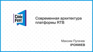 Современная архитектура
платформы RTB
Максим Пугачев
IPONWEB
 