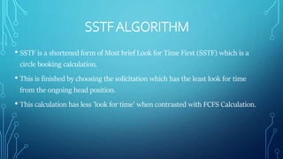 SSTFALGORITHM
• SSTF is a shortened form of Most brief Look for Time First (SSTF) which is a
circle booking calculation.
•...