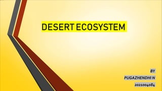 DESERT ECOSYSTEM
BY
PUGAZHENDHI N
2021004084
 