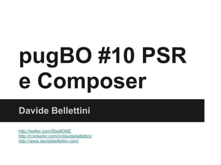 pugBO #10 PSR
e Composer
Davide Bellettini

http://twitter.com/SbiellONE
http://it.linkedin.com/in/davidebellettini/
http://www.davidebellettini.com/
 