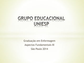 Graduação em Enfermagem
Aspectos Fundamentais III
São Paulo 2014
 