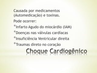 Causada por medicamentos
(Automedicação) e toxinas.
Pode ocorrer:
*Infarto Agudo do miocárdio (IAM)
*Doenças nas válvulas cardíacas
*Insuficiência Ventricular direita
*Traumas direto no coração
 