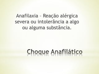 Anafilaxia – Reação alérgica
severa ou intolerância a algo
ou alguma substância.
 