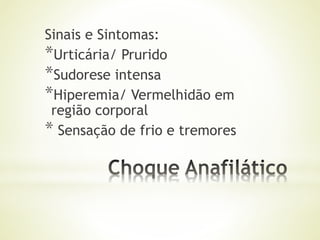 Sinais e Sintomas:
*Urticária/ Prurido
*Sudorese intensa
*Hiperemia/ Vermelhidão em
região corporal
* Sensação de frio e tremores
 