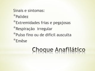 Sinais e sintomas:
*Palidez
*Extremidades frias e pegajosas
*Respiração irregular
*Pulso fino ou de difícil ausculta
*Emêse
 