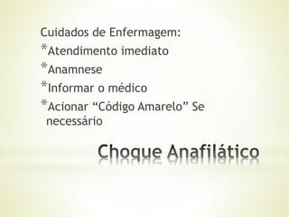 Cuidados de Enfermagem:
*Atendimento imediato
*Anamnese
*Informar o médico
*Acionar “Código Amarelo” Se
necessário
 