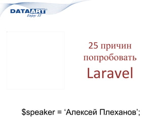 25 причин
попробовать
Laravel
$speaker = ‘Алексей Плеханов’;
 