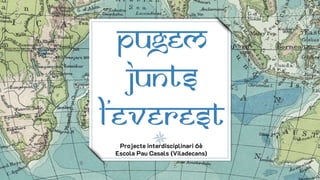 PUGEM
JUNTS
L’EVEREST
Projecte interdisciplinari 6è
Escola Pau Casals (Viladecans)
 