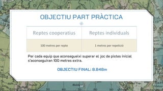 OBJECTIU PART PRÀCTICA
Reptes cooperatius Reptes individuals
100 metres per repte 1 metres per repetició
10
Per cada equip...