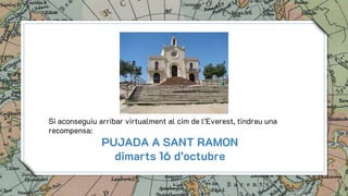 12
Si aconseguiu arribar virtualment al cim de l’Everest, tindreu una
recompensa:
PUJADA A SANT RAMON
dimarts 16 d’octubre
 
