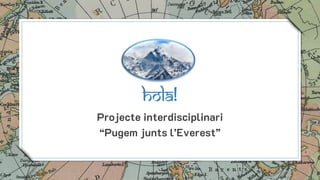 Hola!
Projecte interdisciplinari
“Pugem junts l’Everest”
2
 