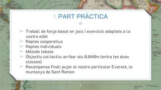 1. PART PRÀCTICA
➢ Treball de força basat en jocs i exercicis adaptats a la
vostra edat
➢ Reptes cooperatius
➢ Reptes indi...