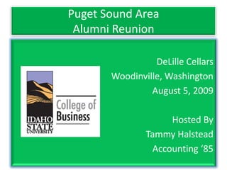 Puget Sound Area Alumni Reunion DeLille Cellars Woodinville, Washington August 5, 2009 Hosted By Tammy Halstead Accounting ‘85 