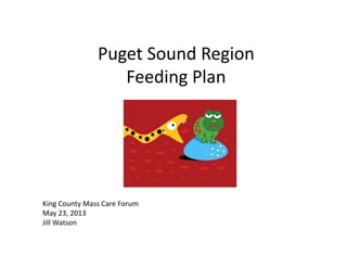 P t S d R iPuget Sound Region
Feeding Plan g
King County Mass Care Forum
May 23, 2013
Jill Watson
 