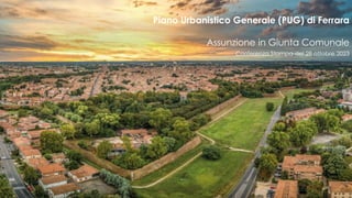 1
Piano Urbanistico Generale (PUG) di Ferrara
Assunzione in Giunta Comunale
Conferenza Stampa del 28 ottobre 2023
 