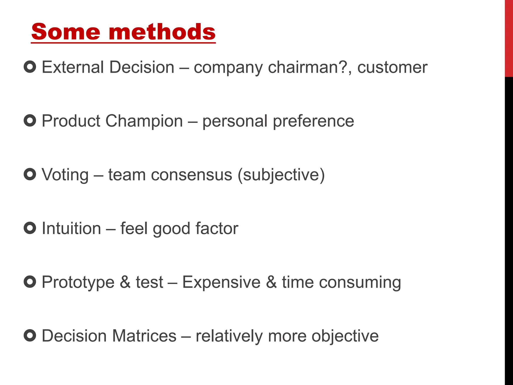 Some methods
 External Decision – company chairman?, customer
 Product Champion – personal preference
 Voting – team consensus (subjective)
 Intuition – feel good factor
 Prototype & test – Expensive & time consuming
 Decision Matrices – relatively more objective
 
