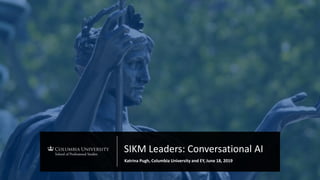 SIKM Leaders: Conversational AI
Katrina Pugh, Columbia University and EY, June 18, 2019
 