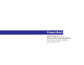 Project Brief
MA Final Project | Pughsion
Rebecca Mahl, Design Management
Prof. Verena Paepcke-Hjeltness
SCAD | Spring 2011
 