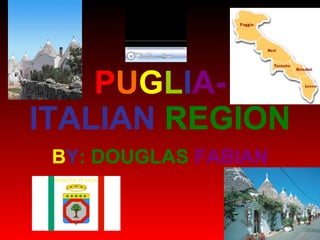 PUGLIA-
ITALIAN REGION
 BY: DOUGLAS FABIAN
 