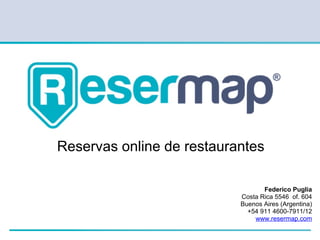 Reservas online de restaurantes

                                  Federico Puglia
                           Costa Rica 5546 of. 604
                           Buenos Aires (Argentina)
                             +54 911 4600-7911/12
                               www.resermap.com
 