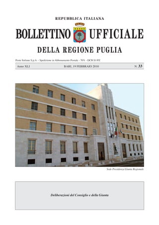 REPUBBLICA ITALIANA
Anno XLI BARI, 19 FEBBRAIO 2010 N. 33
UFFICIALEBOLLETTINO
DELLA REGIONE PUGLIA
Sede Presidenza Giunta Regionale
Deliberazioni del Consiglio e della Giunta
Poste Italiane S.p.A. - Spedizione in Abbonamento Postale - 70% - DCB S1/PZ
 