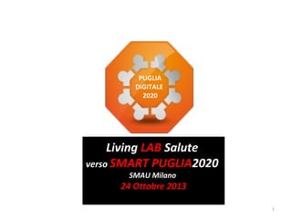 PUGLIA
DiGITALE
2020

Living LAB Salute
verso SMART PUGLIA2020
SMAU Milano

24 Ottobre 2013
1

 