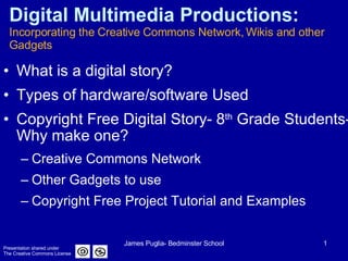 Digital Multimedia Productions:  Incorporating the Creative Commons Network, Wikis and other Gadgets ,[object Object],[object Object],[object Object],[object Object],[object Object],[object Object],Presentation shared under  The Creative Commons License 