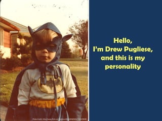 Photo Credit: http://www.flickr.com/photos/8561899@N04/2593478599
Hello,
I’m Drew Pugliese,
and this is my
personality
 