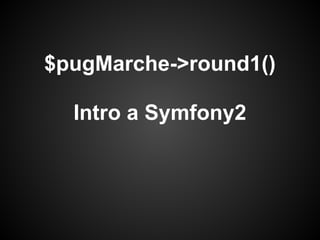 $pugMarche->round1()
Intro a Symfony2
 