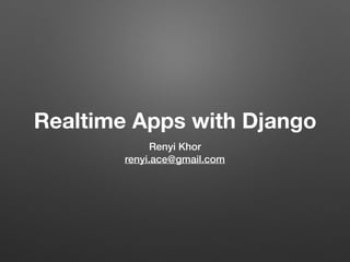 Realtime Apps with Django
Renyi Khor
renyi.ace@gmail.com
 