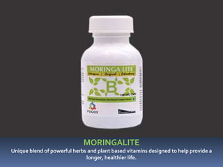 MORINGALITE
Unique blend of powerful herbs and plant based vitamins designed to help provide a
longer, healthier life.
 