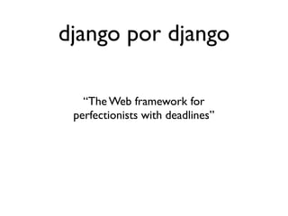 django por django

                              “The Web framework for
                            perfectionists with deadlines”




Saturday, October 20, 12
 