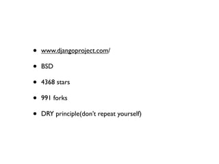 •   www.djangoproject.com/

                           •   BSD

                           •   4368 stars

                           •   991 forks

                           •   DRY principle(don’t repeat yourself)




Saturday, October 20, 12
 