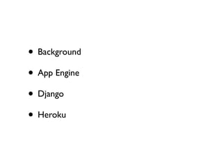 • Background
                     • App Engine
                     • Django
                     • Heroku


Saturday, Oct...