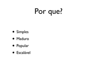 Por que?

                     • Simples
                     • Maduro
                     • Popular
                     • Escalável

Saturday, October 20, 12

Heroku, é de 2007! (o AWS é de 2006)
 