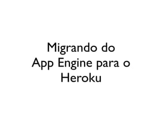Migrando do
                           App Engine para o
                               Heroku


Saturday, October 20, 12
 