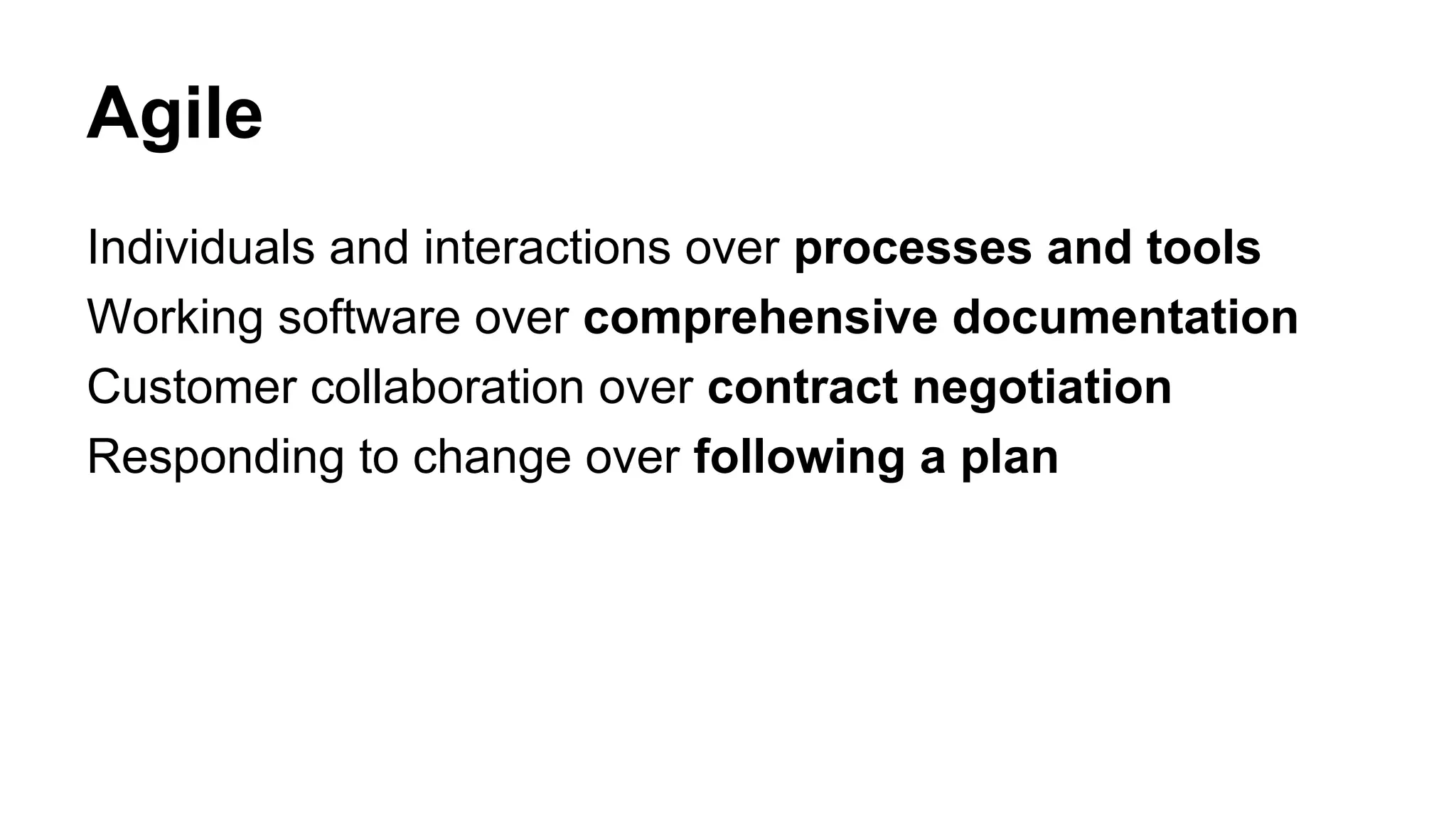 Agile
Individuals and interactions over processes and tools
Working software over comprehensive documentation
Customer collaboration over contract negotiation
Responding to change over following a plan
 