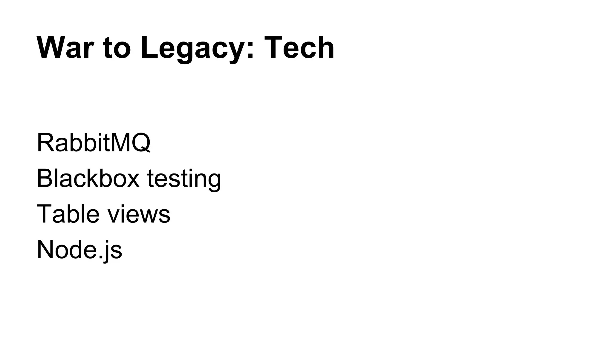 War to Legacy: Tech
RabbitMQ
Blackbox testing
Table views
Node.js
 