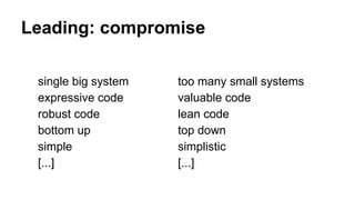 Leading: compromise
single big system
expressive code
robust code
bottom up
simple
[...]
too many small systems
valuable code
lean code
top down
simplistic
[...]
 
