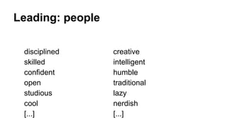 Leading: people
disciplined
skilled
confident
open
studious
cool
[...]
creative
intelligent
humble
traditional
lazy
nerdish
[...]
 