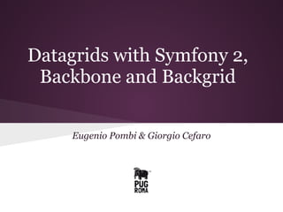 Datagrids with Symfony 2,
Backbone and Backgrid
Eugenio Pombi & Giorgio Cefaro
 