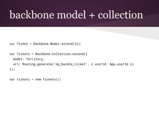 backbone model + collection
var Ticket = Backbone.Model.extend({});
var Tickets = Backbone.Collection.extend({
model: Terr...