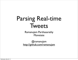 Parsing Real-time
                             Tweets
                           Ramanujam Parthasarathy
                                 Monetate

                                   @ramanujam
                          http://github.com/ramanujam




Wednesday, May 30, 12
 