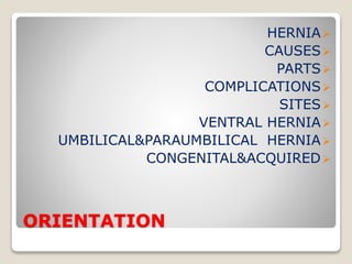 ORIENTATION
HERNIA
CAUSES
PARTS
COMPLICATIONS
SITES
VENTRAL HERNIA
UMBILICAL&PARAUMBILICAL HERNIA
CONGENITAL&ACQUIRED
 