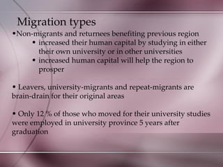 Migration types Non-migrants and returnees benefiting previous region increased their human capital by studying in either their own university or in other universities increased human capital will help the region to prosper Leavers, university-migrants and repeat-migrants are brain-drain for their original areas Only 12 % of those who moved for their university studies were employed in university province 5 years after graduation 