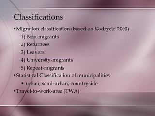 Classifications Migration classification (based on Kodrycki 2000) 1) Non-migrants 2) Returnees 3) Leavers 4) University-migrants 5) Repeat-migrants Statistical Classification of municipalities urban, semi-urban, countryside Travel-to-work-area (TWA) 