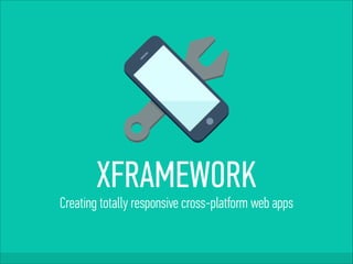 XFRAMEWORK
Creating totally responsive cross-platform web apps
 